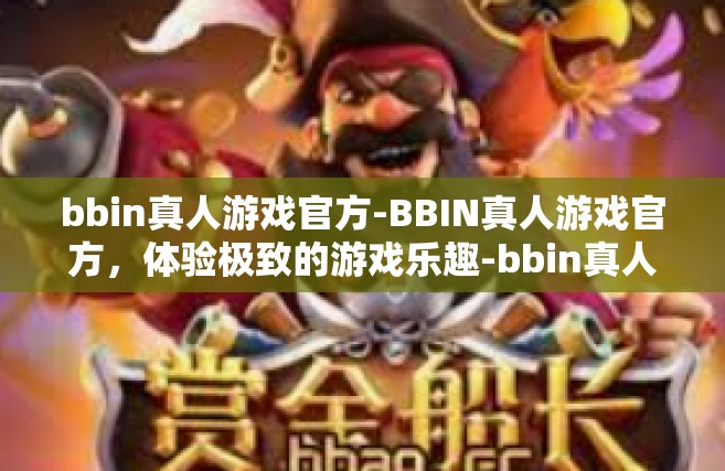 bbin真人游戏官方-BBIN真人游戏官方，体验极致的游戏乐趣-bbin真人游戏官方
