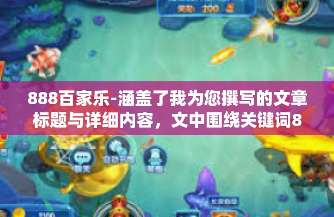 888百家乐-涵盖了我为您撰写的文章标题与详细内容，文中围绕关键词888百家乐展开描述，888百家乐