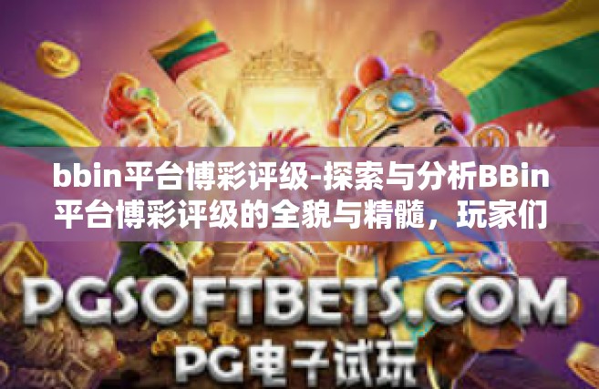 bbin平台博彩评级-探索与分析BBin平台博彩评级的全貌与精髓，玩家们不可忽视的关键因素-bbin平台博彩评级