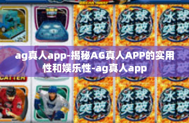 ag真人app-揭秘AG真人APP的实用性和娱乐性-ag真人app