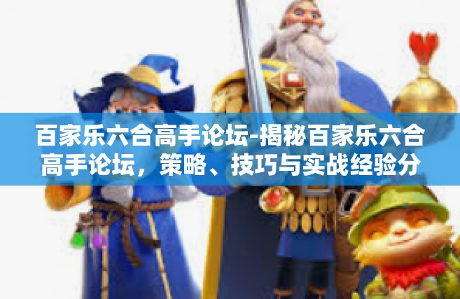 百家乐六合高手论坛-揭秘百家乐六合高手论坛，策略、技巧与实战经验分享-百家乐六合高手论坛