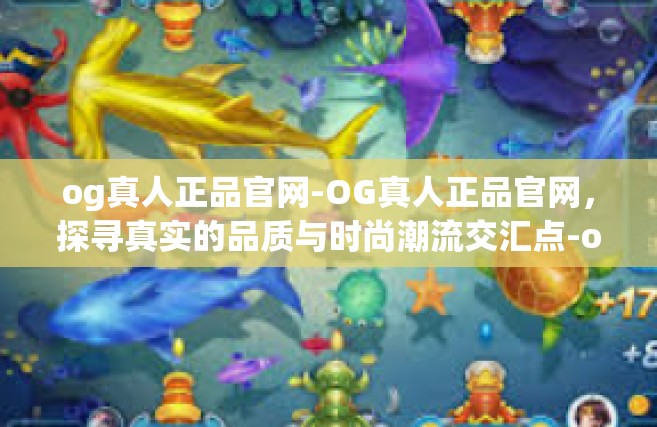 og真人正品官网-OG真人正品官网，探寻真实的品质与时尚潮流交汇点-og真人正品官网