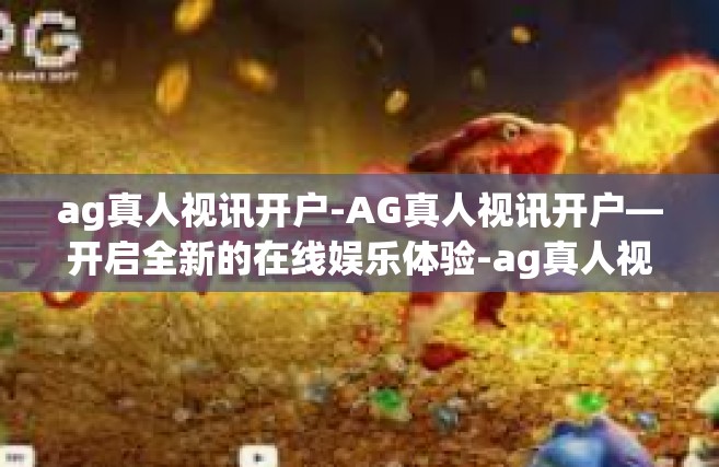 ag真人视讯开户-AG真人视讯开户—开启全新的在线娱乐体验-ag真人视讯开户
