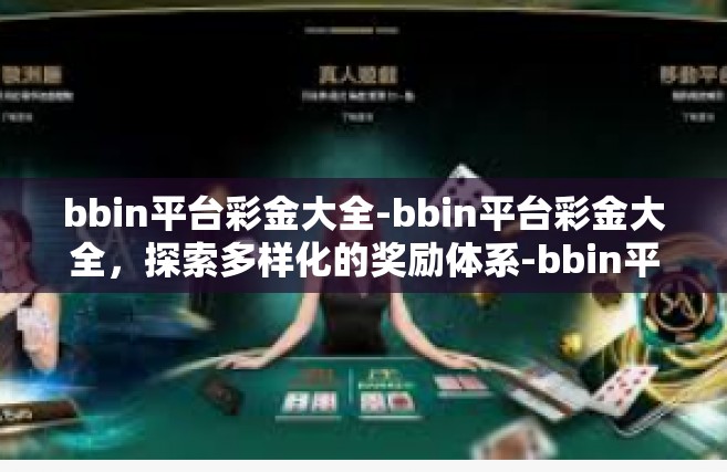bbin平台彩金大全-bbin平台彩金大全，探索多样化的奖励体系-bbin平台彩金大全