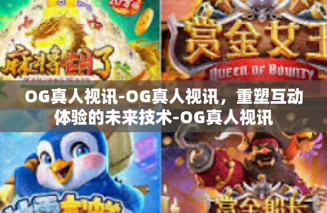 OG真人视讯-OG真人视讯，重塑互动体验的未来技术-OG真人视讯