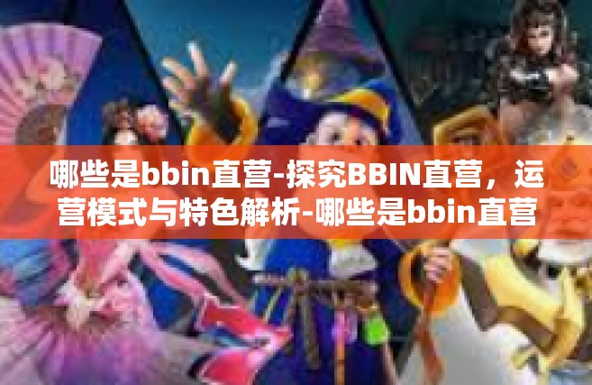 哪些是bbin直营-探究BBIN直营，运营模式与特色解析-哪些是bbin直营