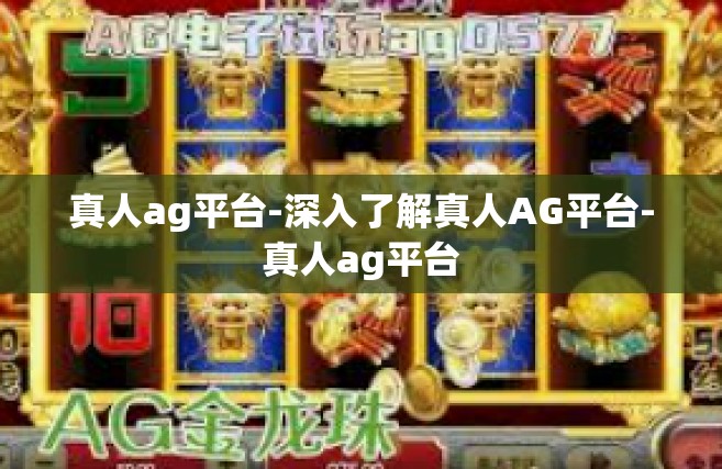 真人ag平台-深入了解真人AG平台-真人ag平台