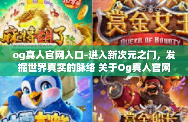 og真人官网入口-进入新次元之门，发掘世界真实的脉络 关于Og真人官网门户的魅力解读-og真人官网入口