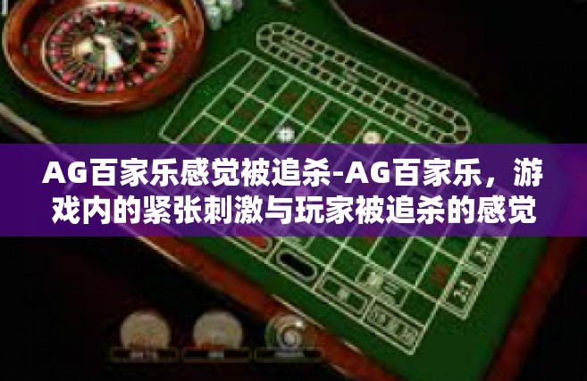 AG百家乐感觉被追杀-AG百家乐，游戏内的紧张刺激与玩家被追杀的感觉-AG百家乐感觉被追杀