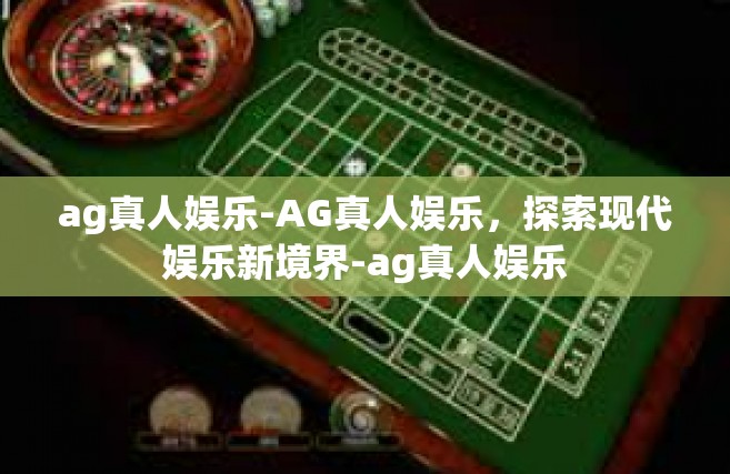 ag真人娱乐-AG真人娱乐，探索现代娱乐新境界-ag真人娱乐