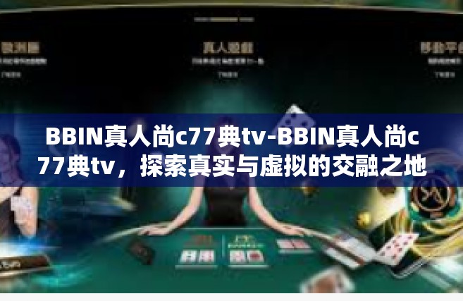 BBIN真人尚c77典tv-BBIN真人尚c77典tv，探索真实与虚拟的交融之地-BBIN真人尚c77典tv