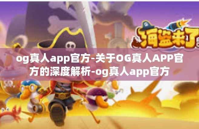 og真人app官方-关于OG真人APP官方的深度解析-og真人app官方