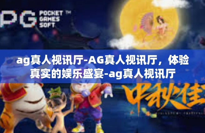 ag真人视讯厅-AG真人视讯厅，体验真实的娱乐盛宴-ag真人视讯厅