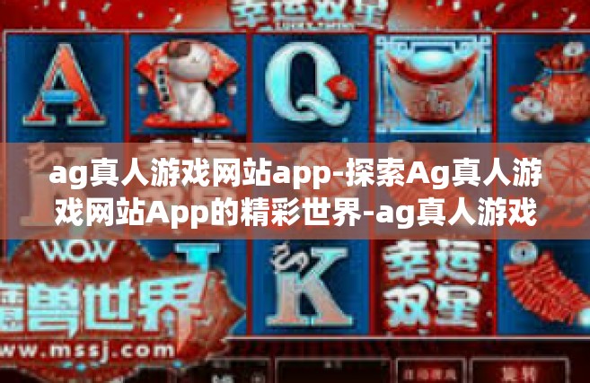 ag真人游戏网站app-探索Ag真人游戏网站App的精彩世界-ag真人游戏网站app
