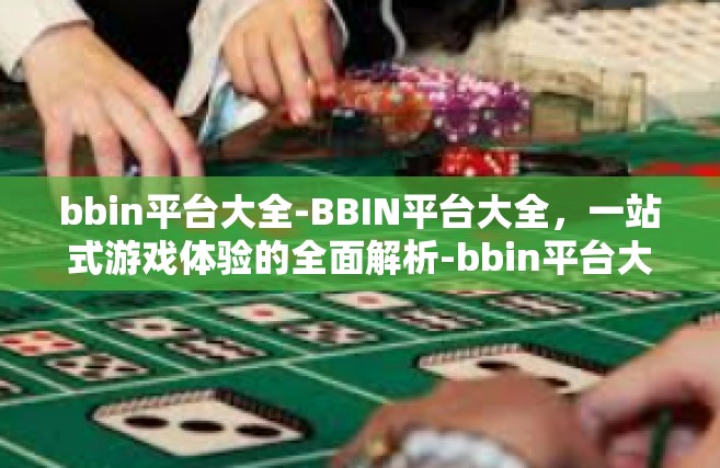 bbin平台大全-BBIN平台大全，一站式游戏体验的全面解析-bbin平台大全