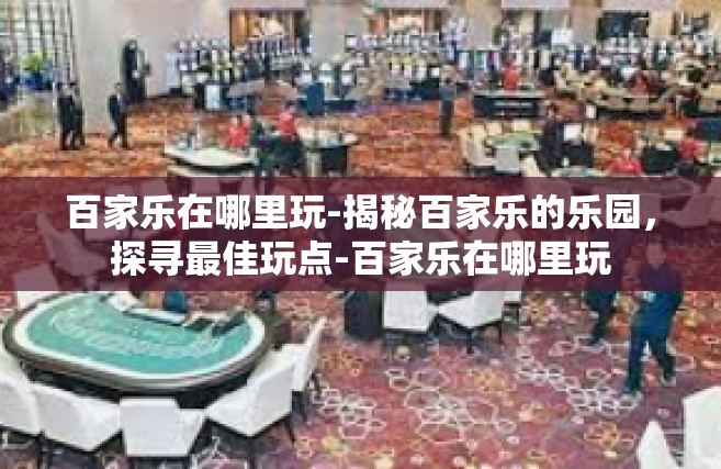 百家乐在哪里玩-揭秘百家乐的乐园，探寻最佳玩点-百家乐在哪里玩