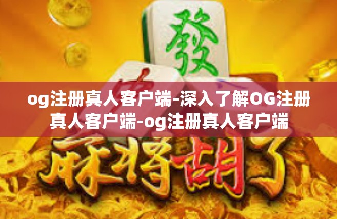 og注册真人客户端-深入了解OG注册真人客户端-og注册真人客户端