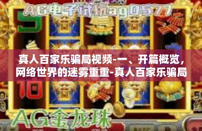 真人百家乐骗局视频-一、开篇概览，网络世界的迷雾重重-真人百家乐骗局视频
