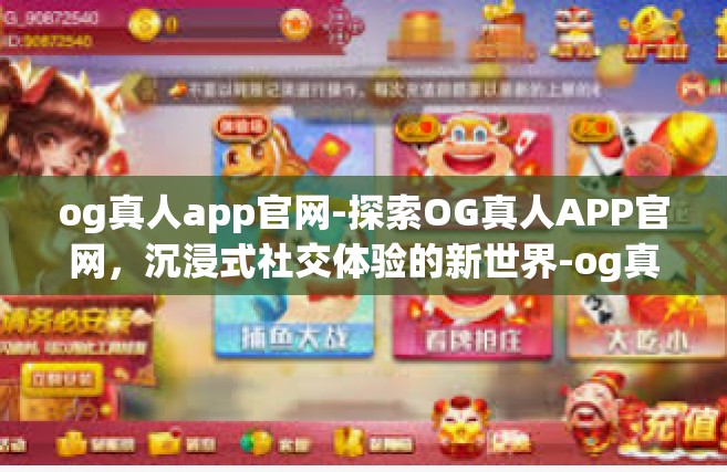 og真人app官网-探索OG真人APP官网，沉浸式社交体验的新世界-og真人app官网