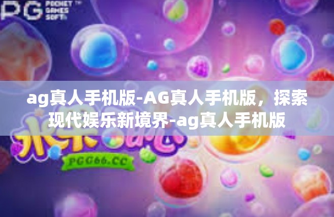 ag真人手机版-AG真人手机版，探索现代娱乐新境界-ag真人手机版