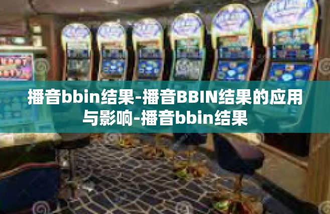 播音bbin结果-播音BBIN结果的应用与影响-播音bbin结果