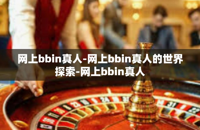 网上bbin真人-网上bbin真人的世界探索-网上bbin真人