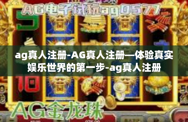 ag真人注册-AG真人注册—体验真实娱乐世界的第一步-ag真人注册