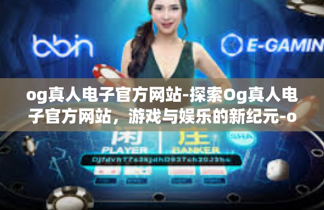 og真人电子官方网站-探索Og真人电子官方网站，游戏与娱乐的新纪元-og真人电子官方网站