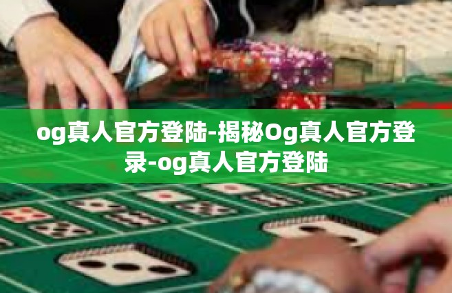og真人官方登陆-揭秘Og真人官方登录-og真人官方登陆