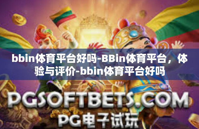bbin体育平台好吗-BBin体育平台，体验与评价-bbin体育平台好吗