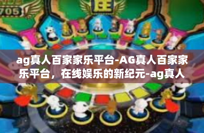 ag真人百家家乐平台-AG真人百家家乐平台，在线娱乐的新纪元-ag真人百家家乐平台