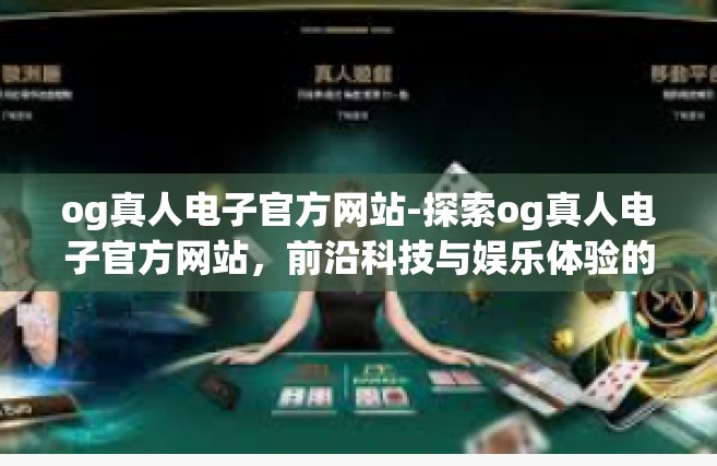 og真人电子官方网站-探索og真人电子官方网站，前沿科技与娱乐体验的结合-og真人电子官方网站