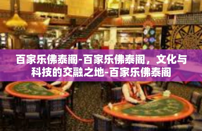 百家乐佛泰阁-百家乐佛泰阁，文化与科技的交融之地-百家乐佛泰阁