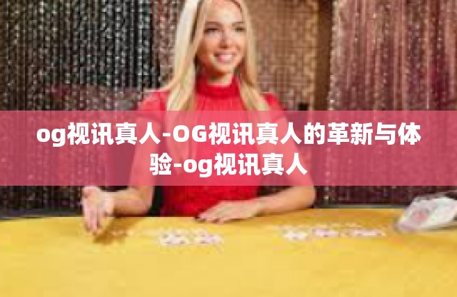 og视讯真人-OG视讯真人的革新与体验-og视讯真人