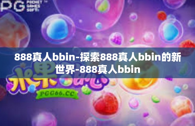 888真人bbin-探索888真人bbin的新世界-888真人bbin