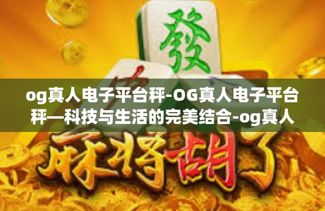 og真人电子平台秤-OG真人电子平台秤—科技与生活的完美结合-og真人电子平台秤