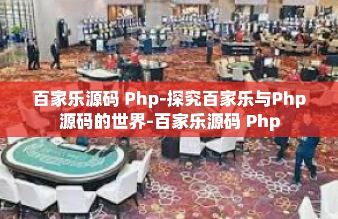 百家乐源码 Php-探究百家乐与Php源码的世界-百家乐源码 Php