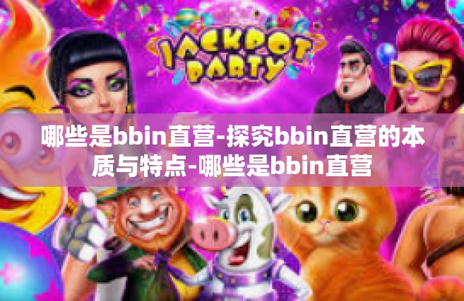 哪些是bbin直营-探究bbin直营的本质与特点-哪些是bbin直营