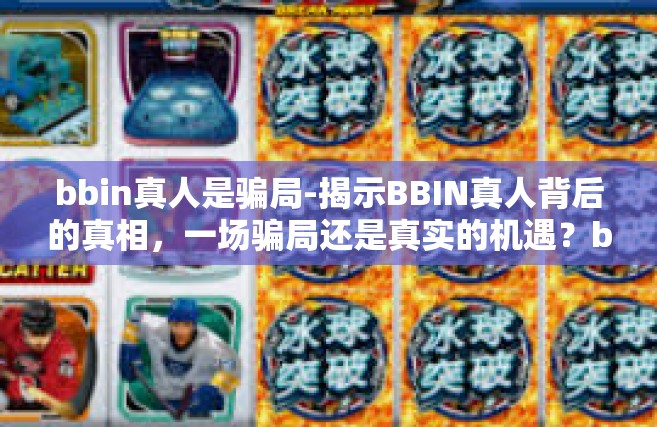 bbin真人是骗局-揭示BBIN真人背后的真相，一场骗局还是真实的机遇？bbin真人是骗局