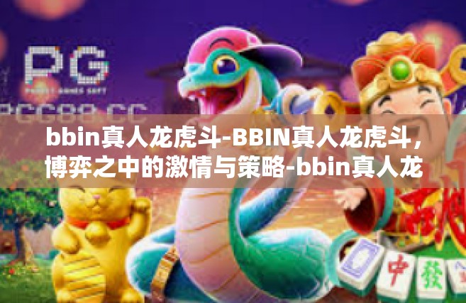 bbin真人龙虎斗-BBIN真人龙虎斗，博弈之中的激情与策略-bbin真人龙虎斗