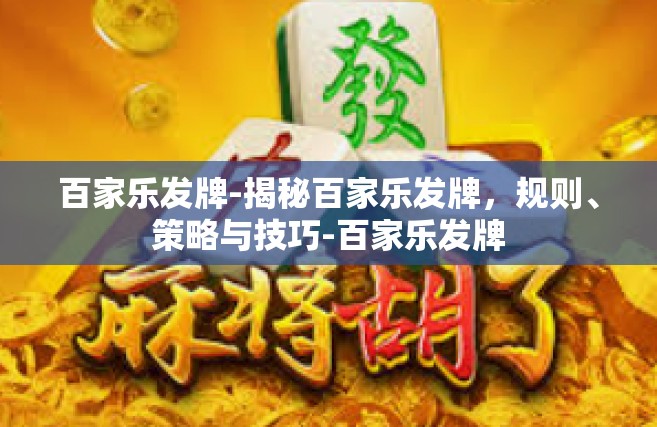 百家乐发牌-揭秘百家乐发牌，规则、策略与技巧-百家乐发牌
