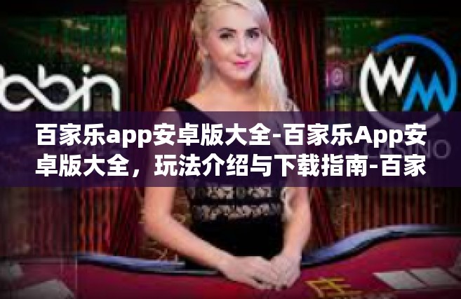 百家乐app安卓版大全-百家乐App安卓版大全，玩法介绍与下载指南-百家乐app安卓版大全
