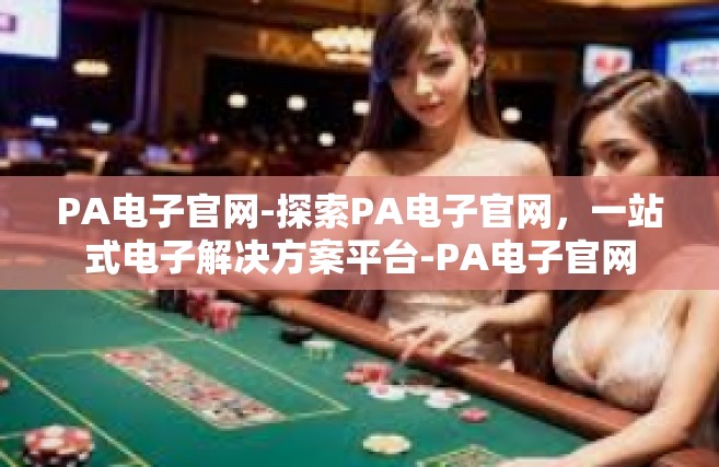 PA电子官网-探索PA电子官网，一站式电子解决方案平台-PA电子官网