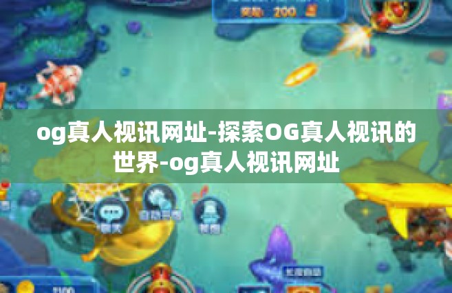 og真人视讯网址-探索OG真人视讯的世界-og真人视讯网址