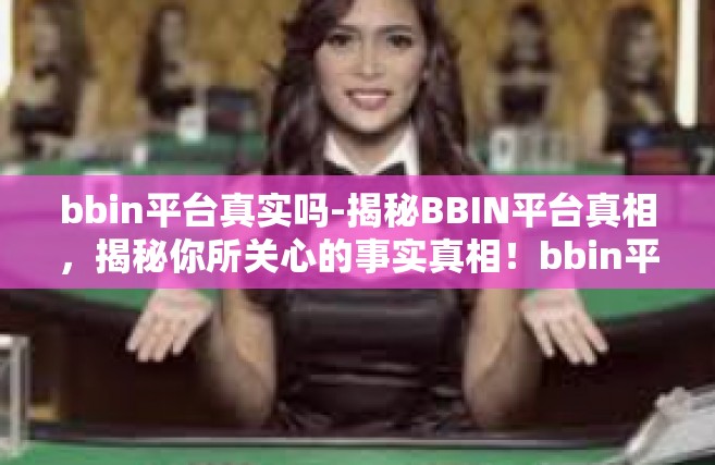 bbin平台真实吗-揭秘BBIN平台真相，揭秘你所关心的事实真相！bbin平台真实吗