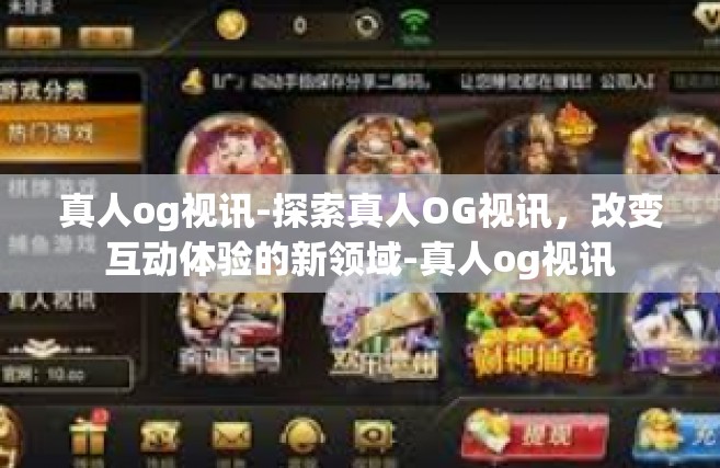真人og视讯-探索真人OG视讯，改变互动体验的新领域-真人og视讯