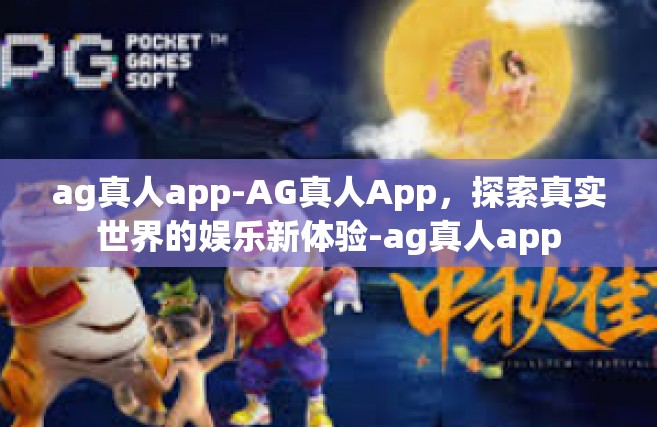ag真人app-AG真人App，探索真实世界的娱乐新体验-ag真人app