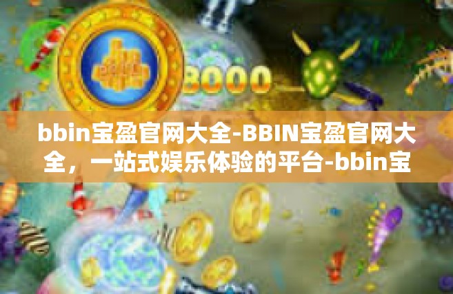 bbin宝盈官网大全-BBIN宝盈官网大全，一站式娱乐体验的平台-bbin宝盈官网大全