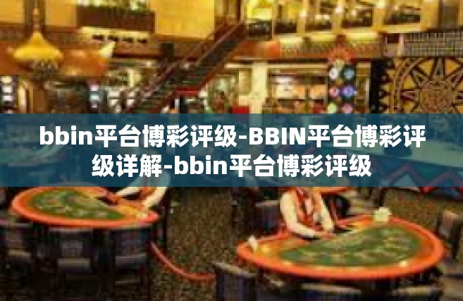 bbin平台博彩评级-BBIN平台博彩评级详解-bbin平台博彩评级