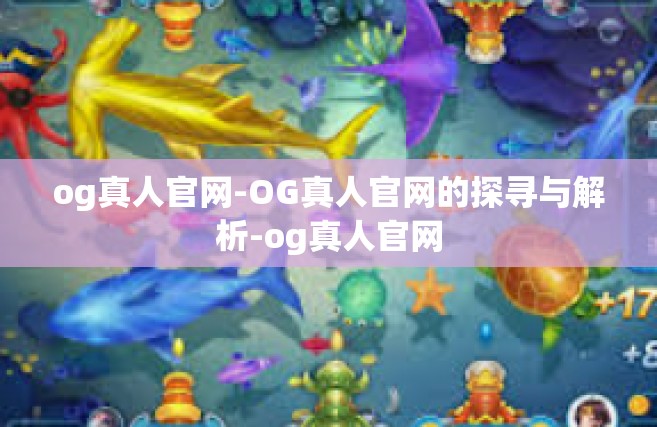 og真人官网-OG真人官网的探寻与解析-og真人官网